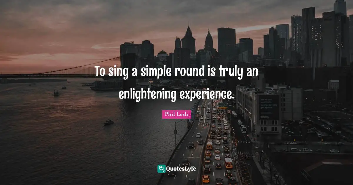 To sing a simple round is truly an enlightening experience.