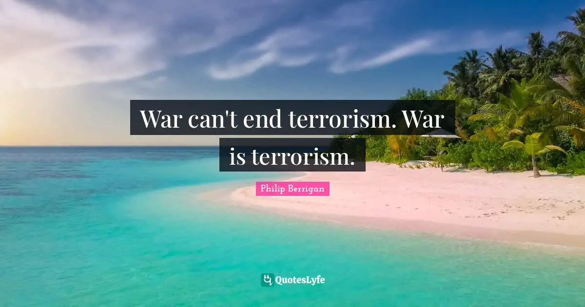 Philip Berrigan Quotes: "War can't end terrorism. War is terrorism."