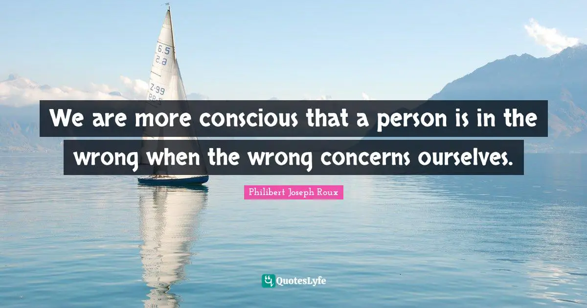 Philibert Joseph Roux Quotes: "We are more conscious that a person is in the wrong when the wrong concerns ourselves."