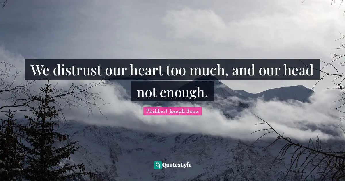 Philibert Joseph Roux Quotes: "We distrust our heart too much, and our head not enough."