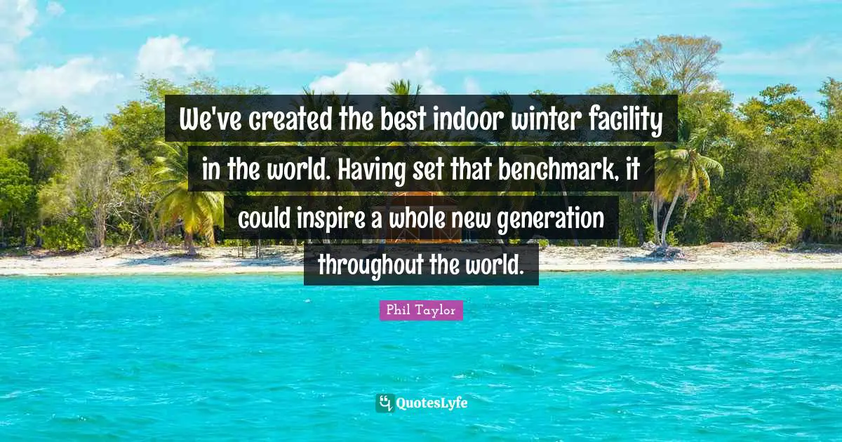 We've created the best indoor winter facility in the world. Having set that benchmark, it could inspire a whole new generation throughout the world.