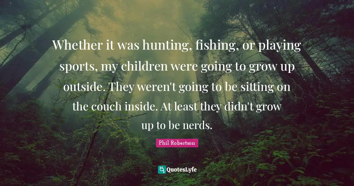 Whether it was hunting, fishing, or playing sports, my children were going to grow up outside. They weren't going to be sitting on the couch inside. At least they didn't grow up to be nerds.