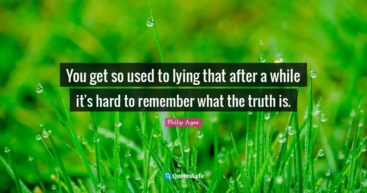 You get so used to lying that after a while it's hard to remember what the truth is.