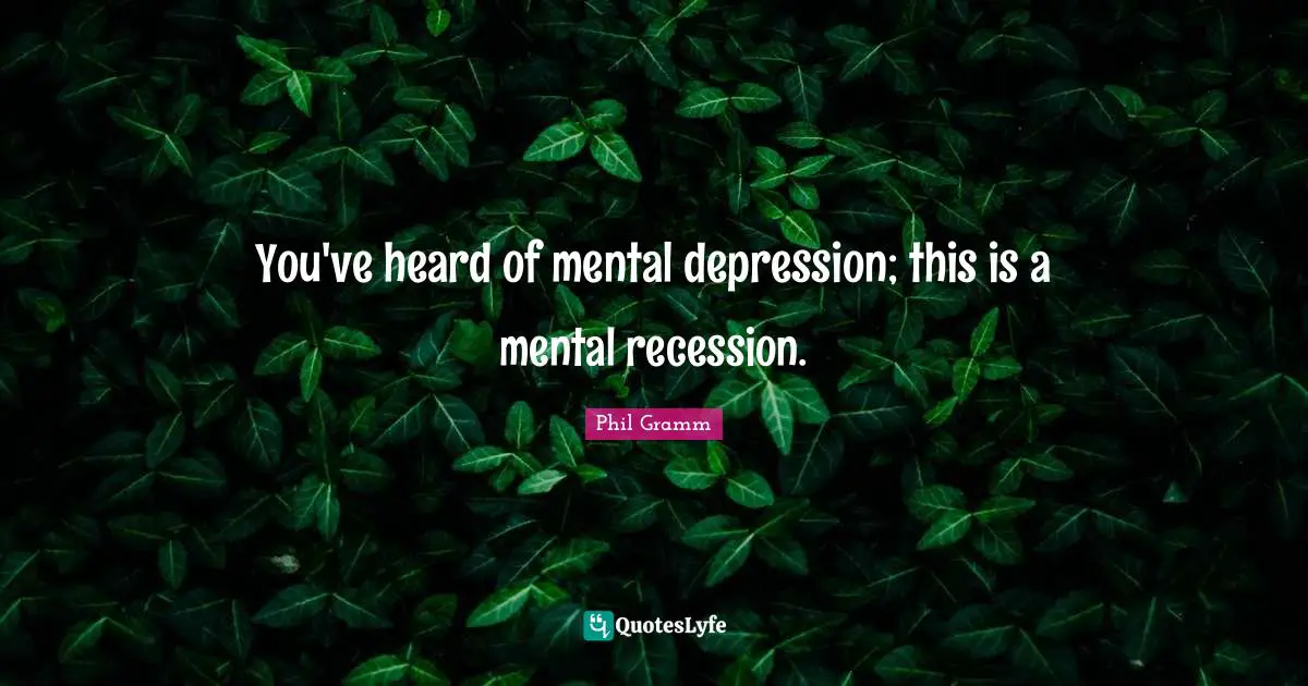 You've heard of mental depression; this is a mental recession.