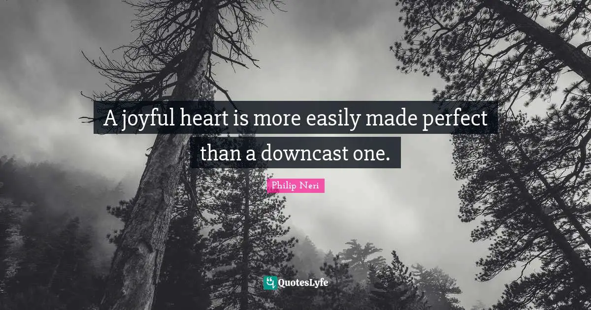 A joyful heart is more easily made perfect than a downcast one.