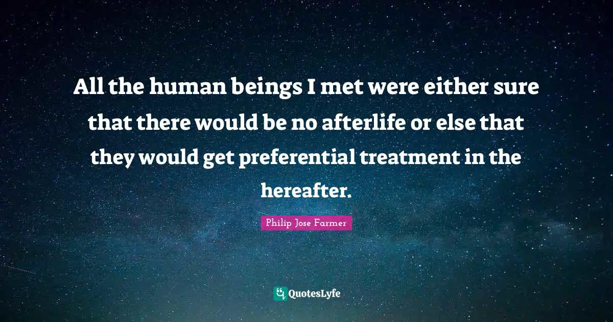 All the human beings I met were either sure that there would be no afterlife or else that they would get preferential treatment in the hereafter.