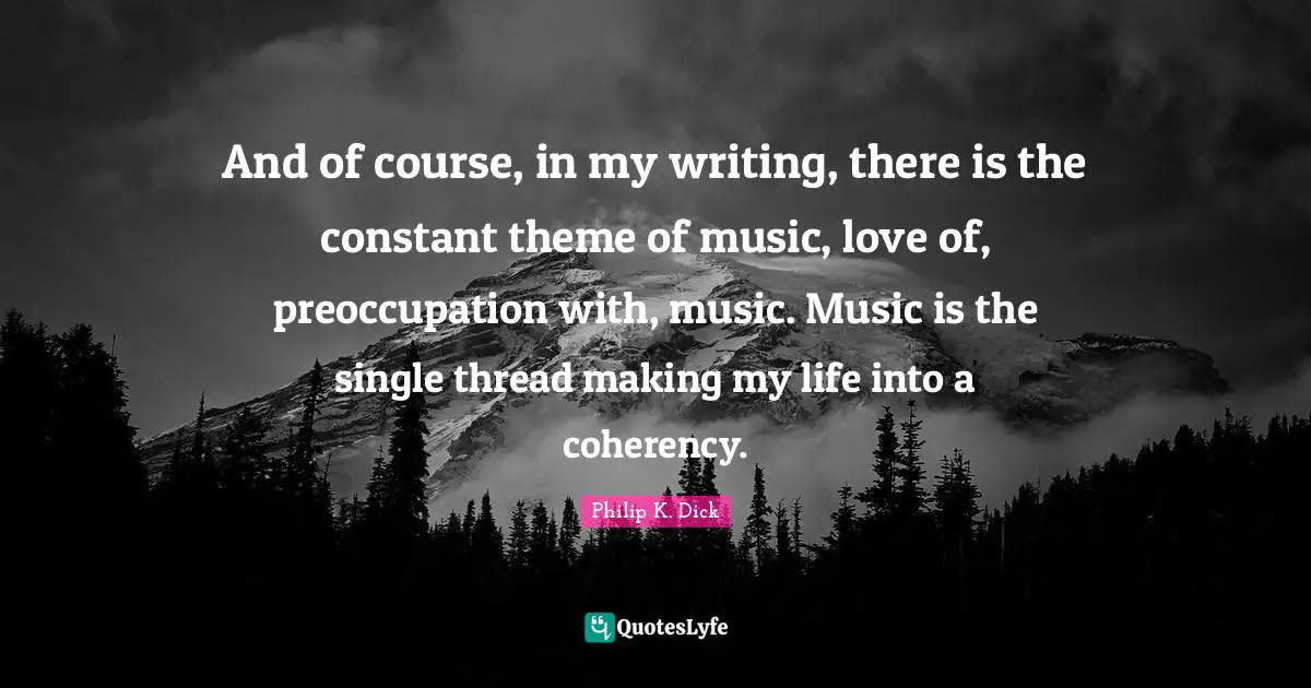 And of course, in my writing, there is the constant theme of music, love of, preoccupation with, music. Music is the single thread making my life into a coherency.