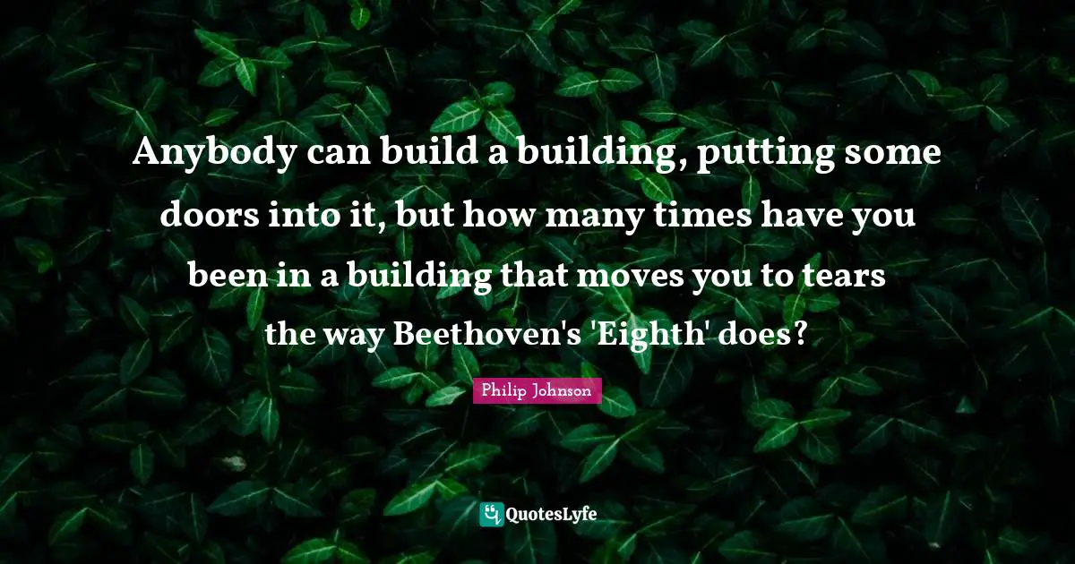 Anybody can build a building, putting some doors into it, but how many times have you been in a building that moves you to tears the way Beethoven's 'Eighth' does?