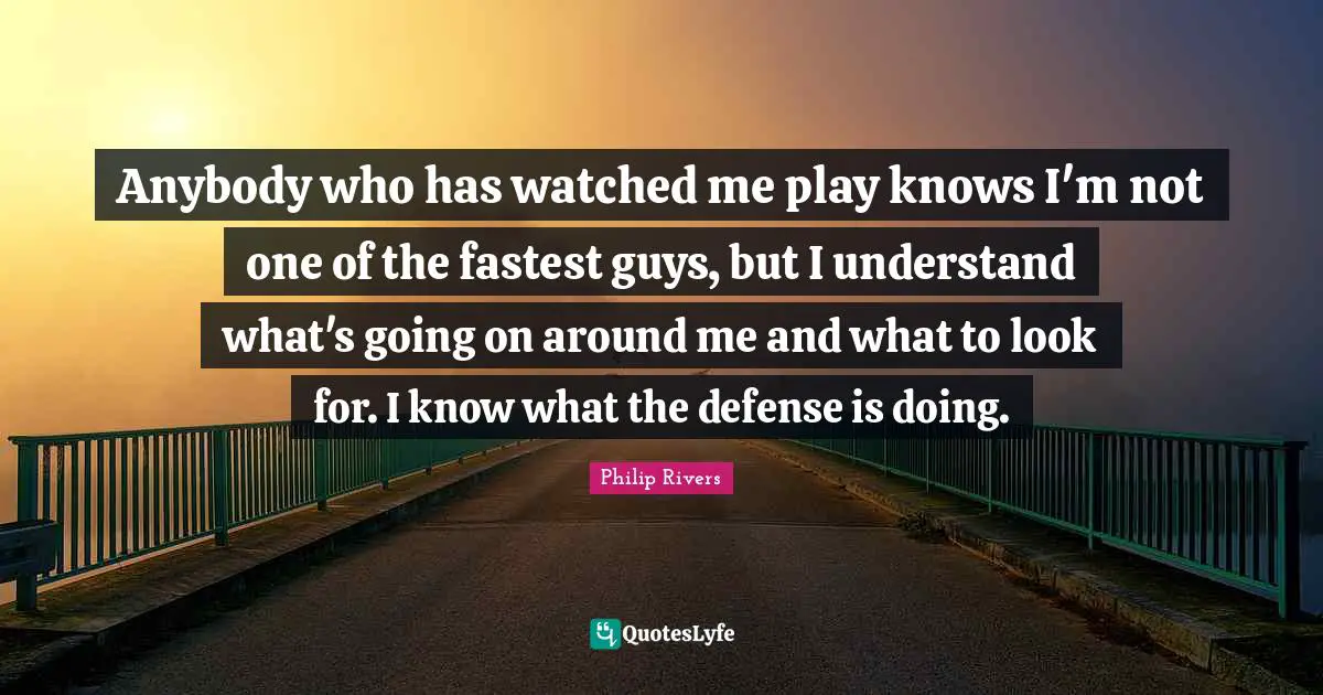Anybody who has watched me play knows I'm not one of the fastest guys, but I understand what's going on around me and what to look for. I know what the defense is doing.
