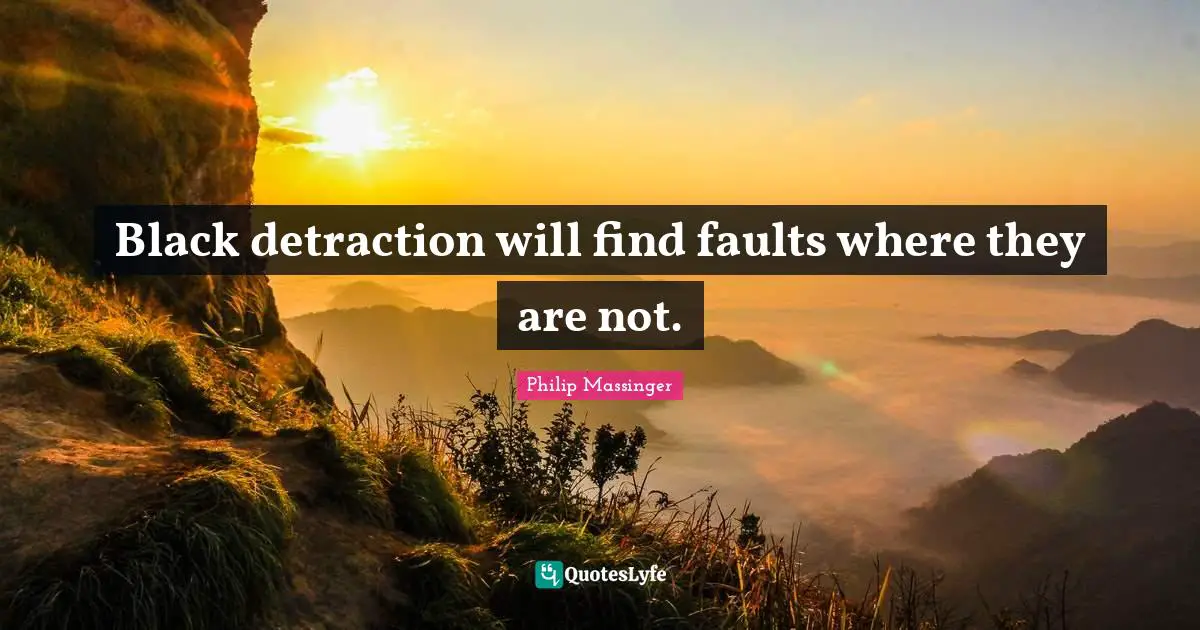 Black detraction will find faults where they are not.