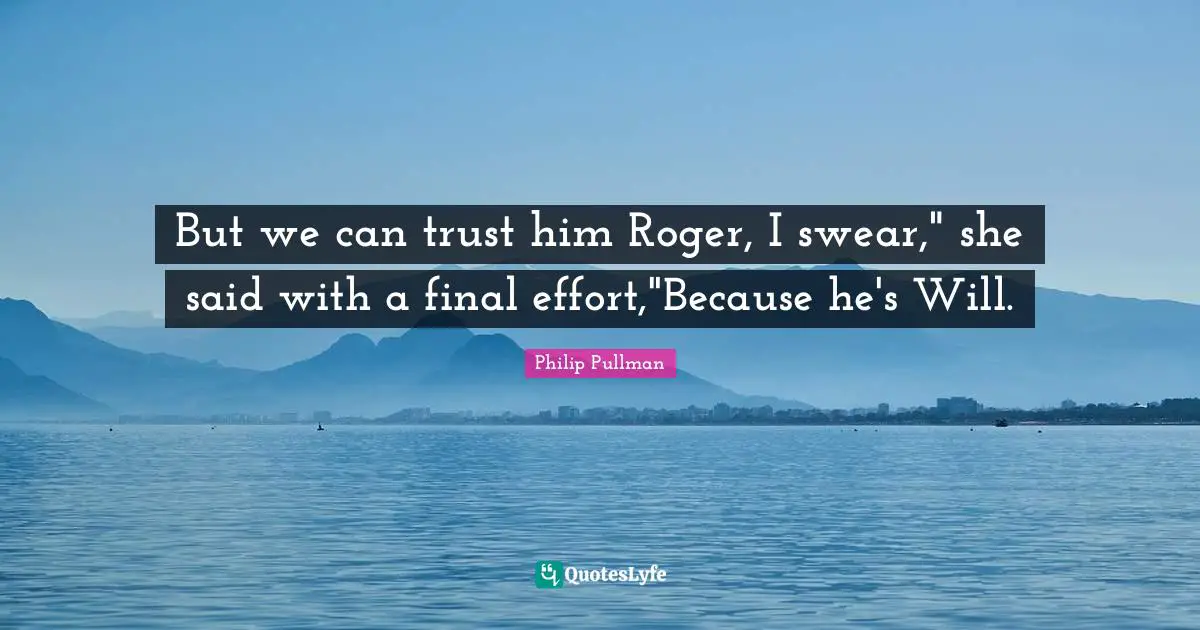 But we can trust him Roger, I swear," she said with a final effort,"Because he's Will.