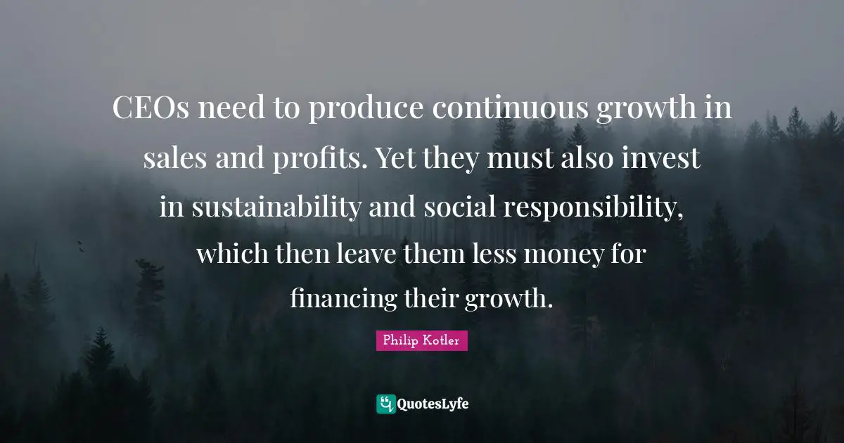 CEOs need to produce continuous growth in sales and profits. Yet they must also invest in sustainability and social responsibility, which then leave them less money for financing their growth.