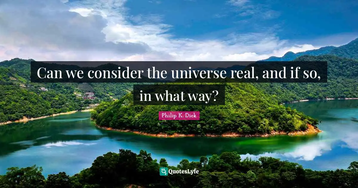 Can we consider the universe real, and if so, in what way?