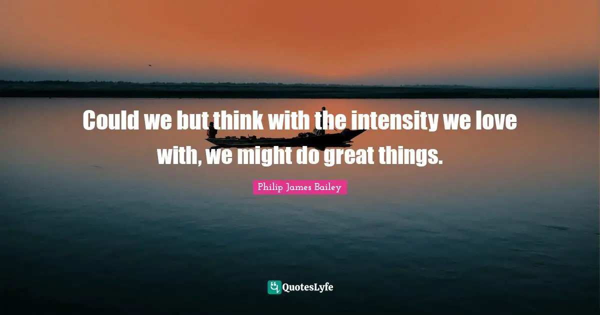 Could we but think with the intensity we love with, we might do great things.