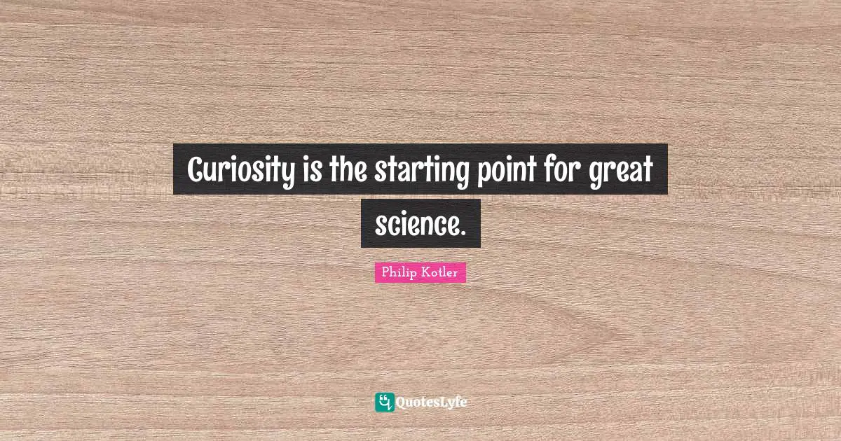 Curiosity is the starting point for great science.