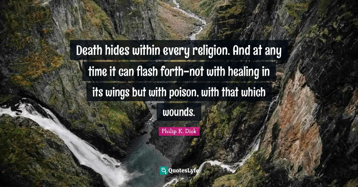 Death hides within every religion. And at any time it can flash forth-not with healing in its wings but with poison, with that which wounds.