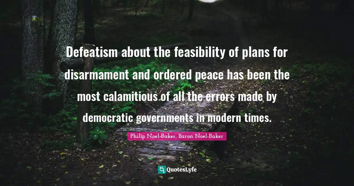 Defeatism about the feasibility of plans for disarmament and ordered peace has been the most calamitious of all the errors made by democratic governments in modern times.