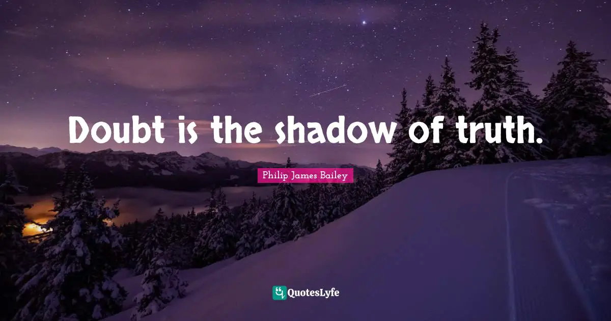 Doubt is the shadow of truth.