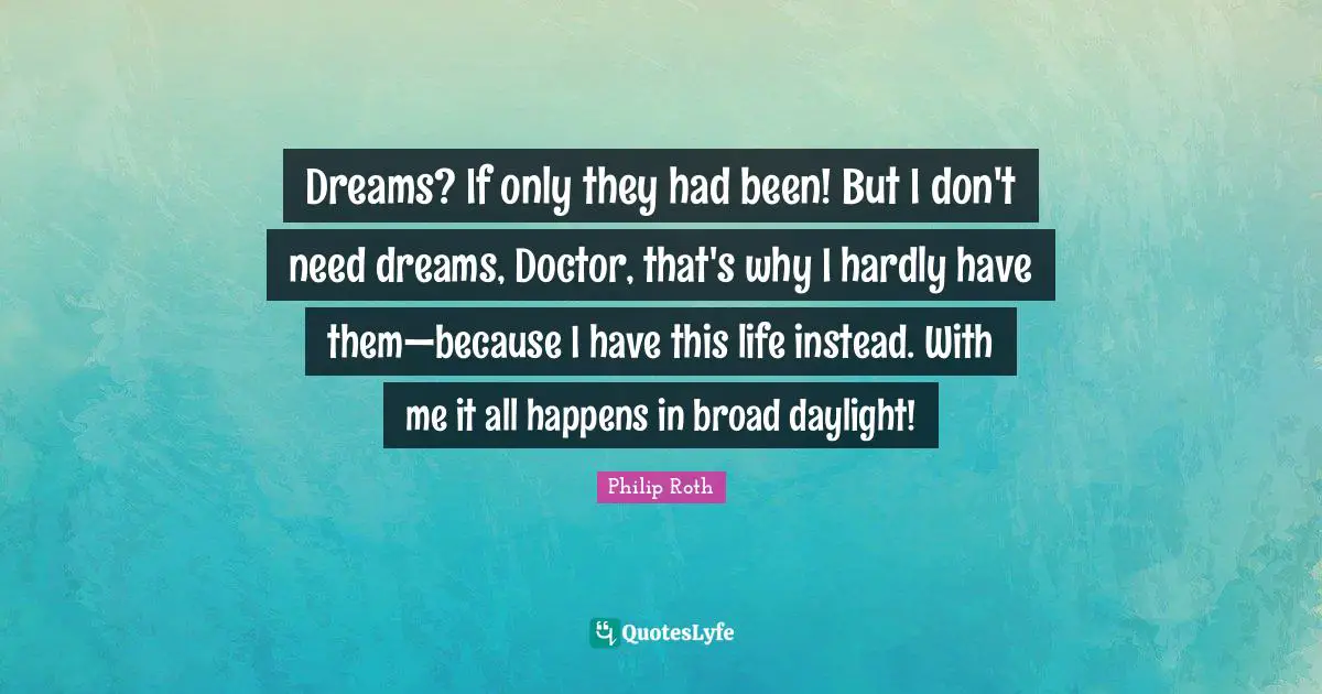 Dreams? If only they had been! But I don't need dreams, Doctor, that's why I hardly have them—because I have this life instead. With me it all happens in broad daylight!