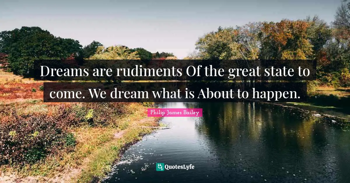 Dreams are rudiments Of the great state to come. We dream what is About to happen.