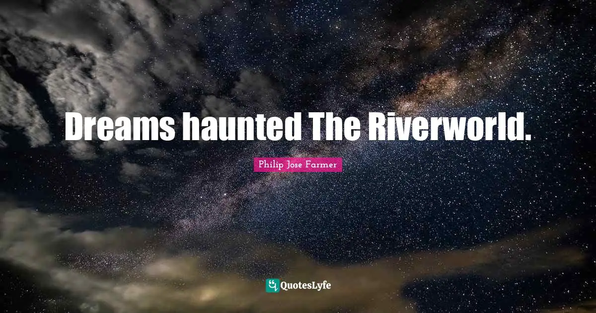Dreams haunted The Riverworld.