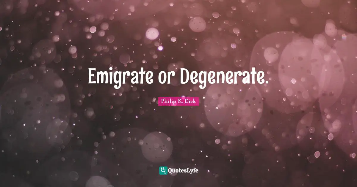 Emigrate or Degenerate.