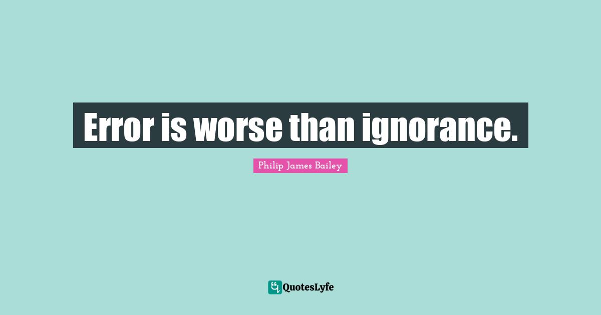 Error is worse than ignorance.