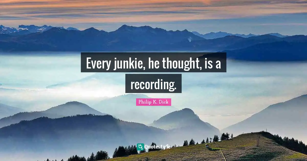 Every junkie, he thought, is a recording.