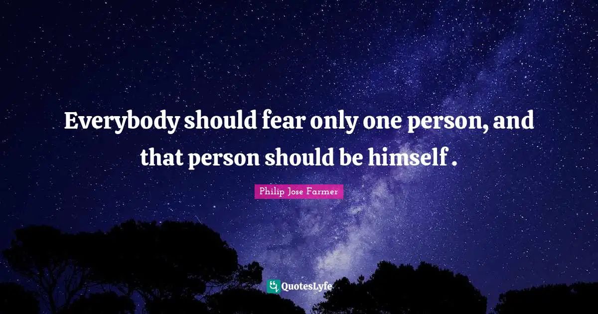 Everybody should fear only one person, and that person should be himself .