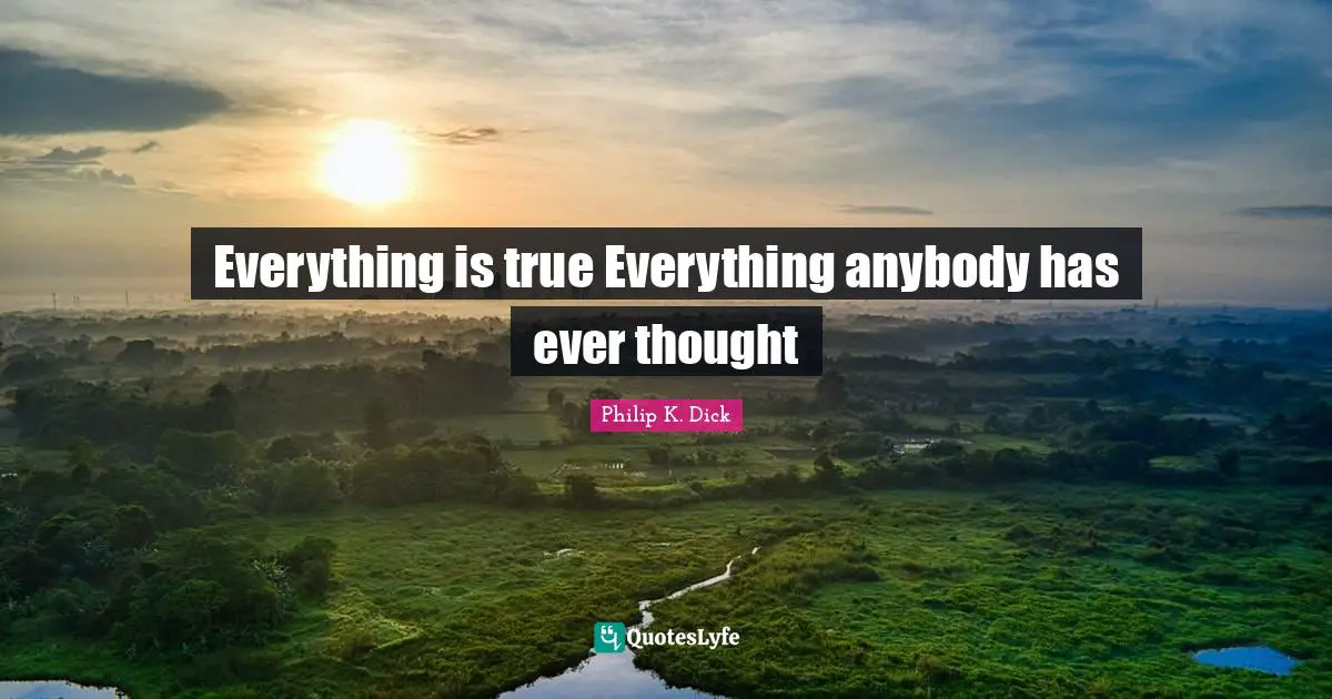 Everything is true Everything anybody has ever thought