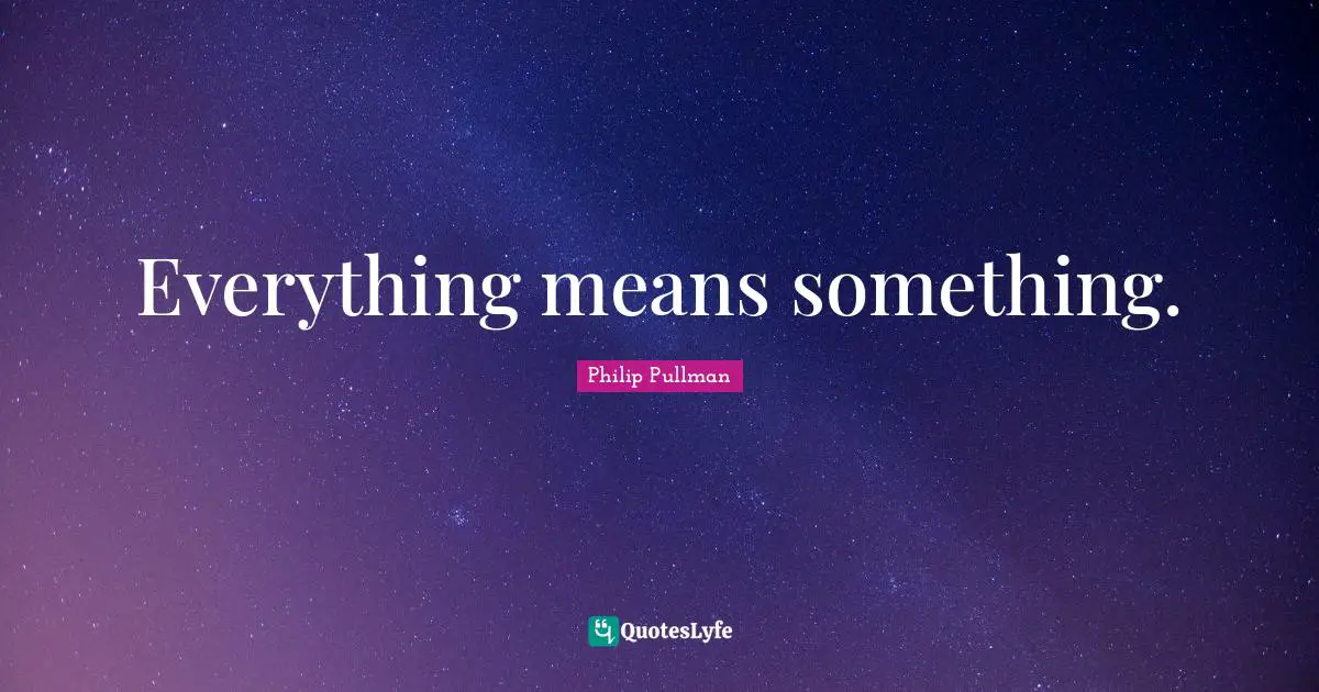 Everything means something.