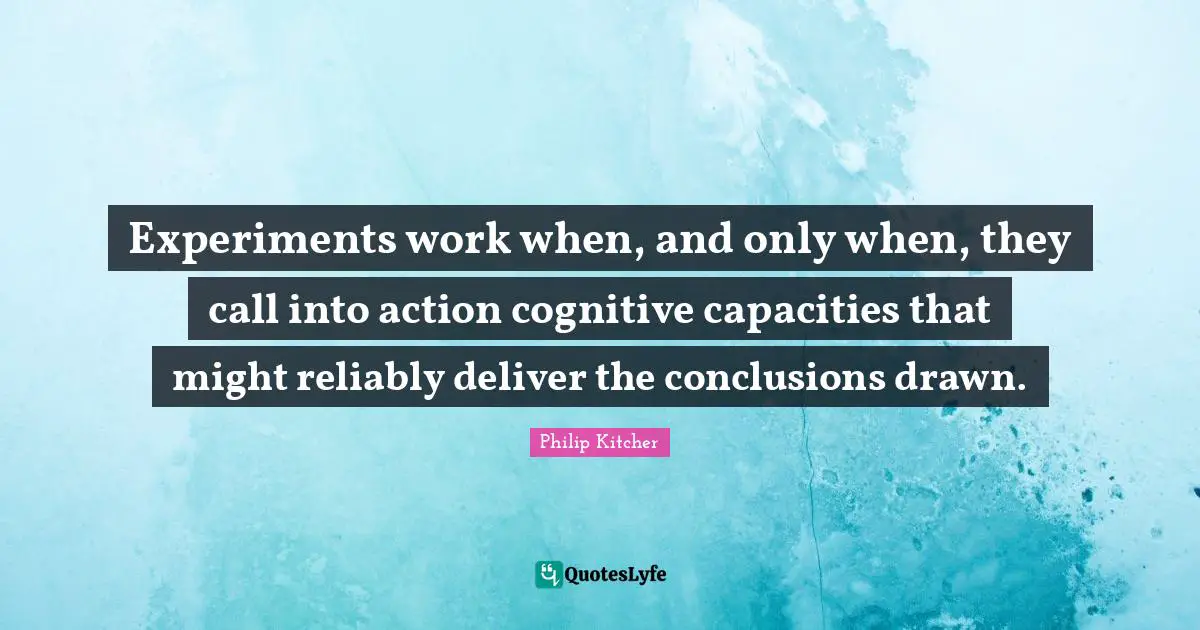 Experiments work when, and only when, they call into action cognitive capacities that might reliably deliver the conclusions drawn.