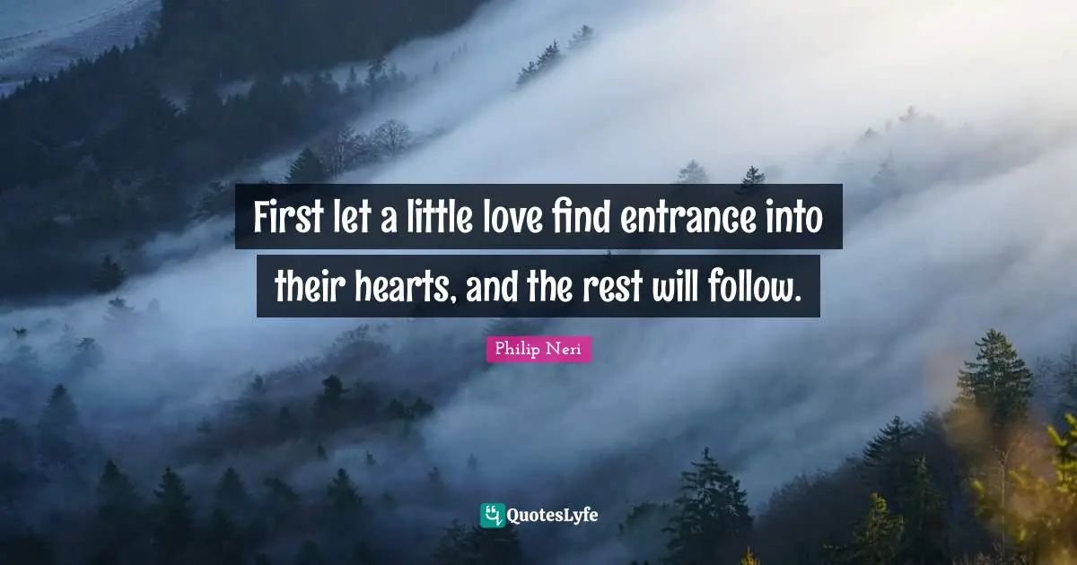 Saint Quotes: "First let a little love find entrance into their hearts, and the rest will follow."
