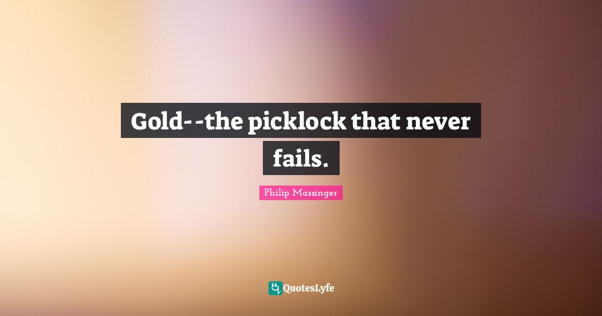 Gold--the picklock that never fails.