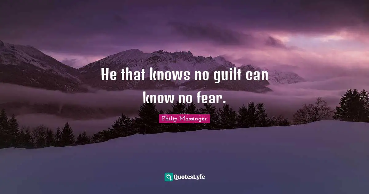 He that knows no guilt can know no fear.