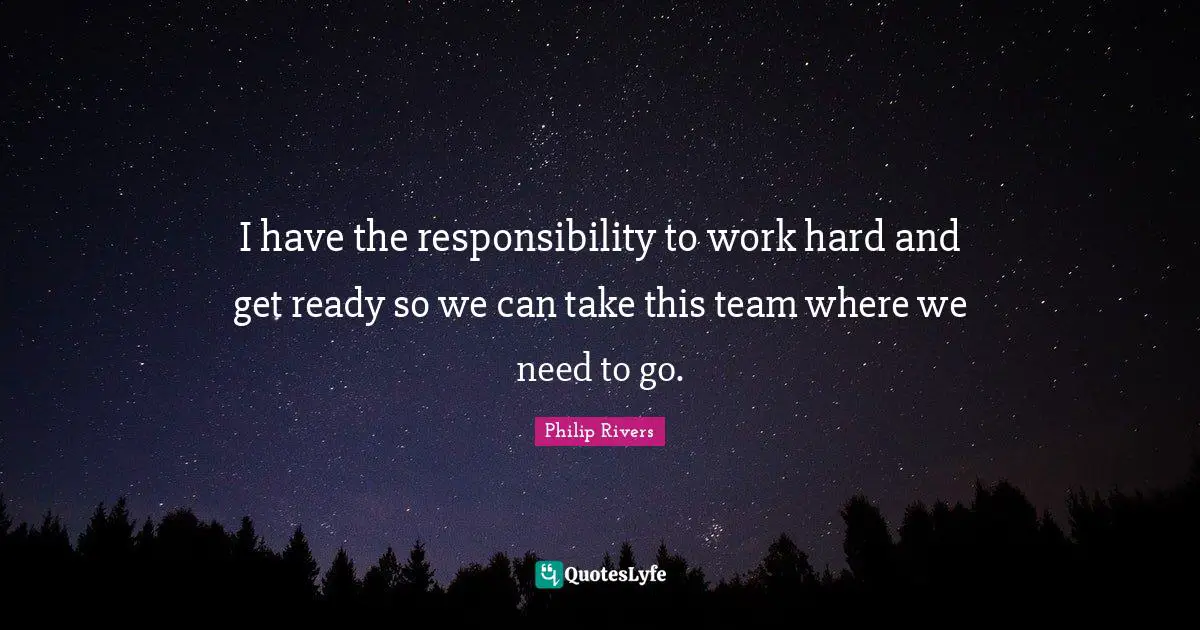 I have the responsibility to work hard and get ready so we can take this team where we need to go.