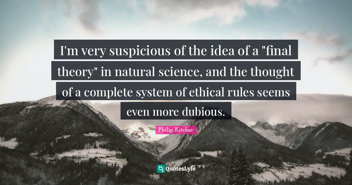 I'm very suspicious of the idea of a "final theory" in natural science, and the thought of a complete system of ethical rules seems even more dubious.