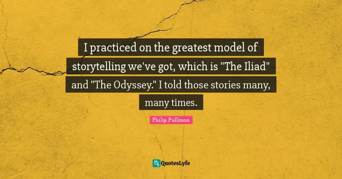 I practiced on the greatest model of storytelling we've got, which is "The Iliad" and "The Odyssey." I told those stories many, many times.