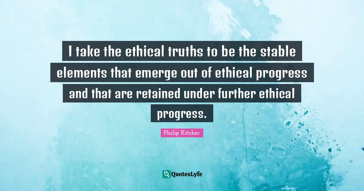 I take the ethical truths to be the stable elements that emerge out of ethical progress and that are retained under further ethical progress.