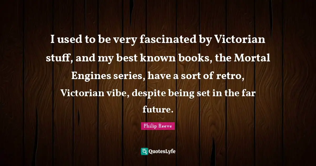 Retro Quotes: "I used to be very fascinated by Victorian stuff, and my best known books, the Mortal Engines series, have a sort of retro, Victorian vibe, despite being set in the far future."