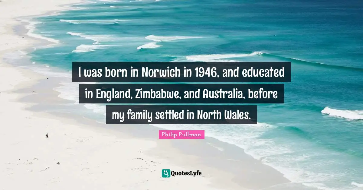 I was born in Norwich in 1946, and educated in England, Zimbabwe, and Australia, before my family settled in North Wales.