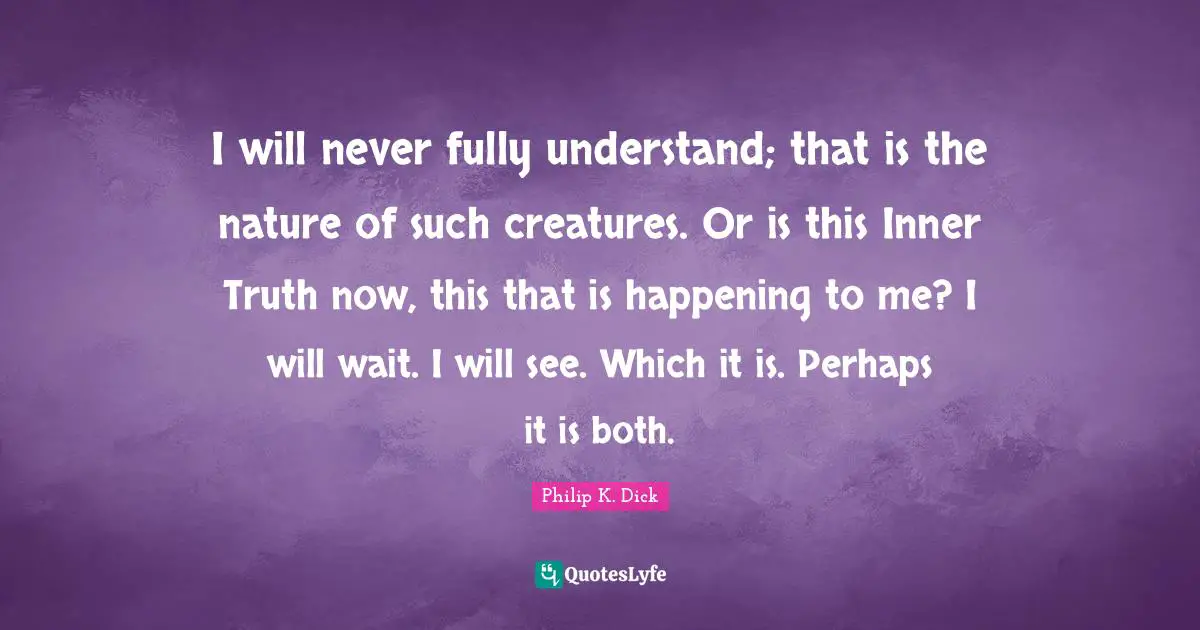 I will never fully understand; that is the nature of such creatures. Or is this Inner Truth now, this that is happening to me? I will wait. I will see. Which it is. Perhaps it is both.
