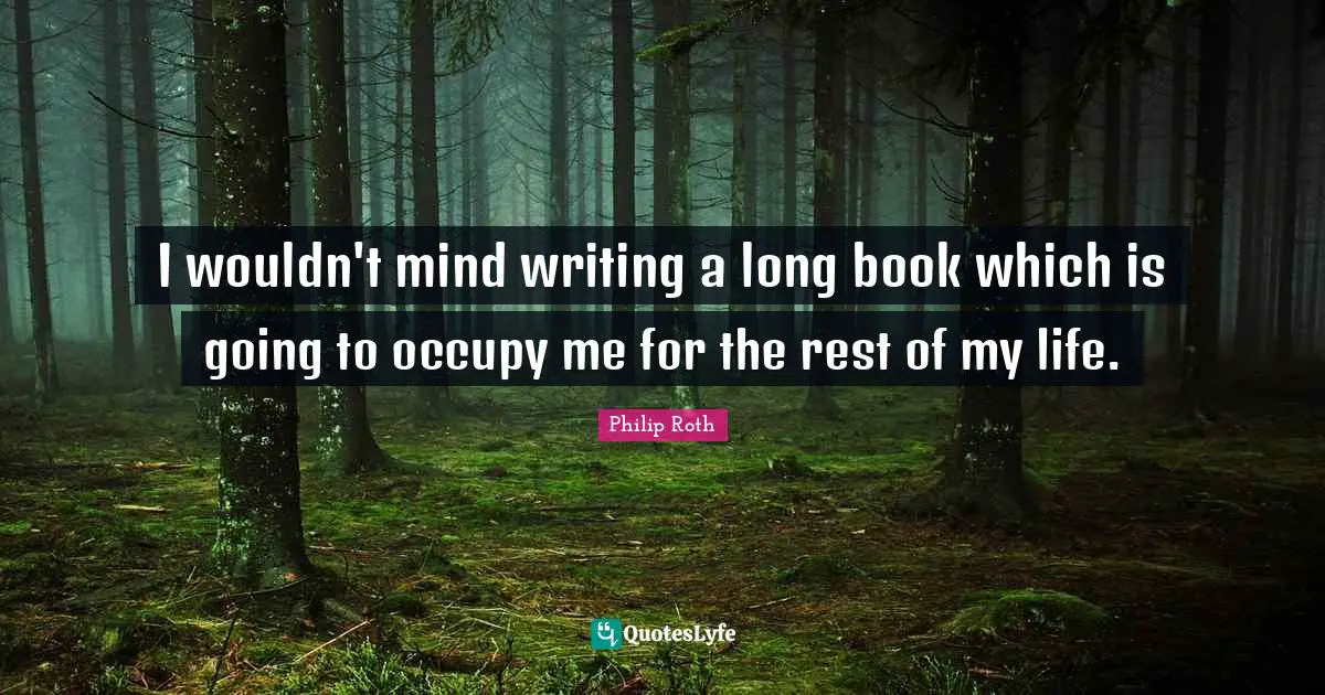 I wouldn't mind writing a long book which is going to occupy me for the rest of my life.