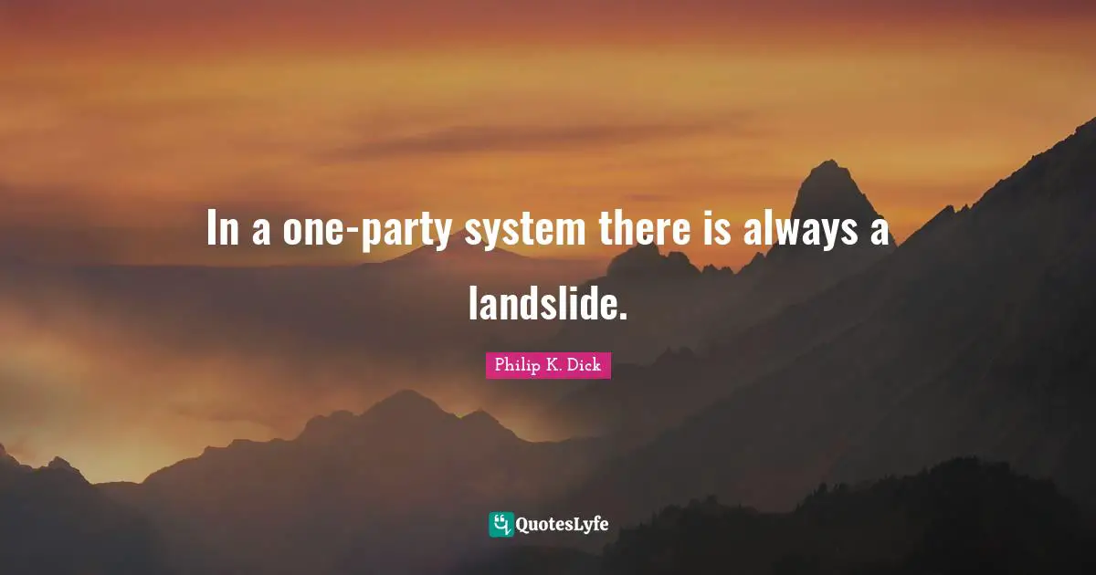 In a one-party system there is always a landslide.