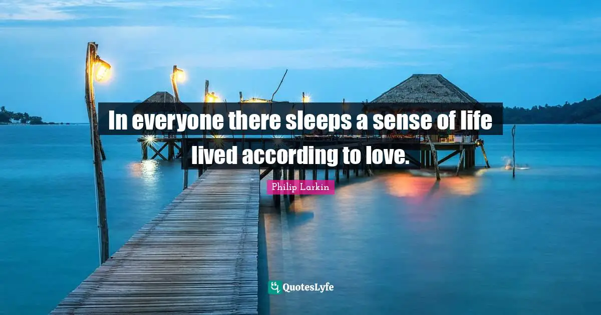 In everyone there sleeps a sense of life lived according to love.