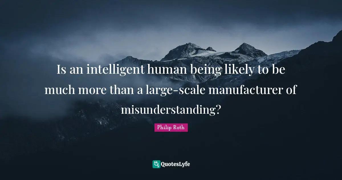Is an intelligent human being likely to be much more than a large-scale manufacturer of misunderstanding?