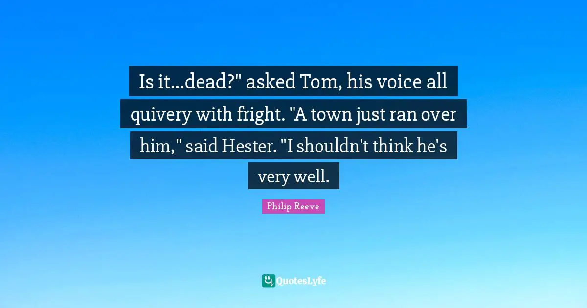 Is it...dead?" asked Tom, his voice all quivery with fright. "A town just ran over him," said Hester. "I shouldn't think he's very well.