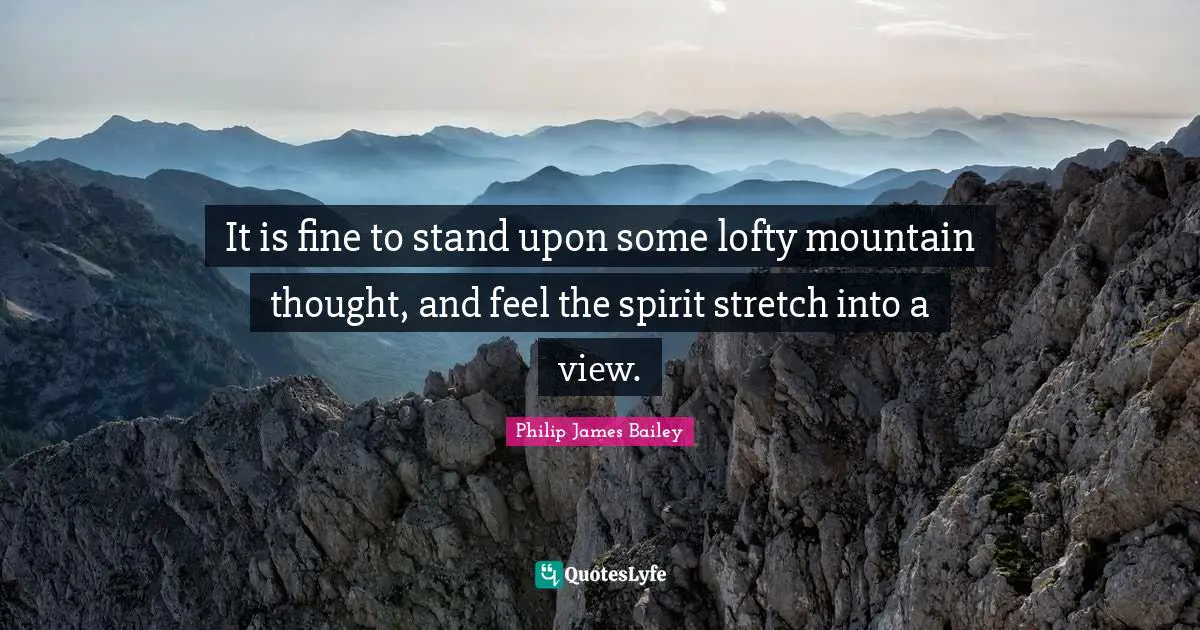 It is fine to stand upon some lofty mountain thought, and feel the spirit stretch into a view.