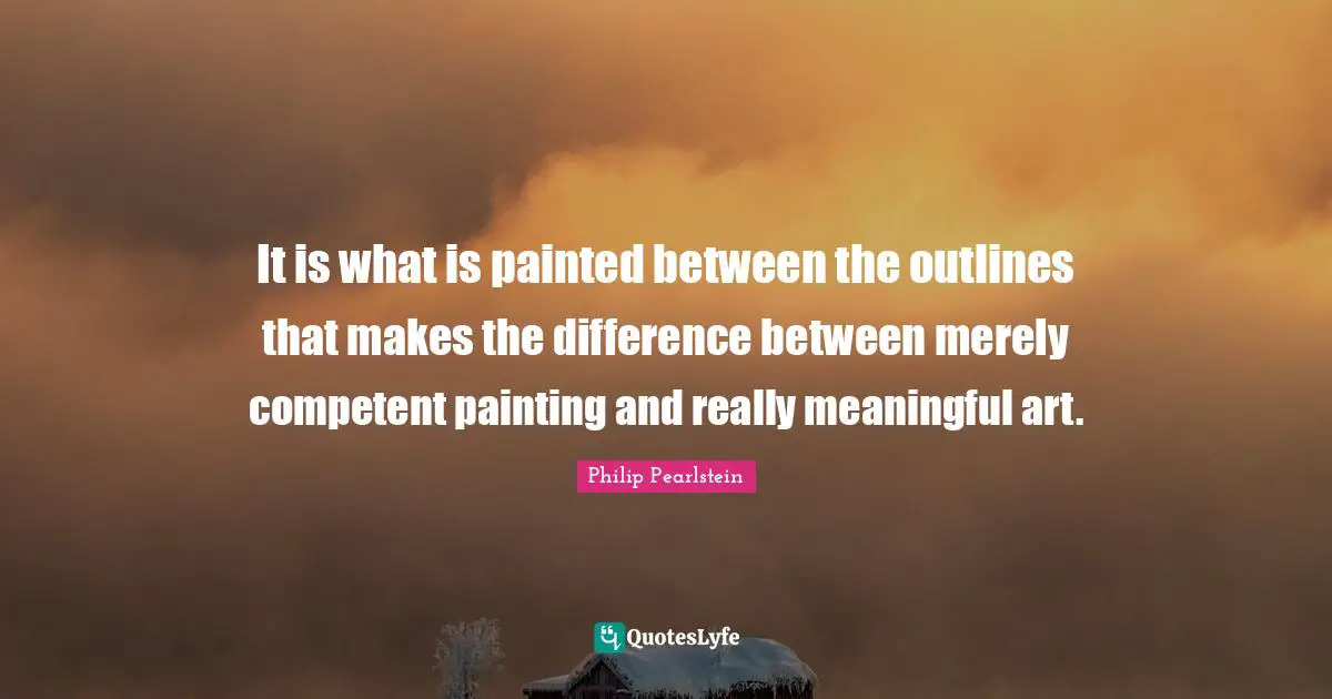 Outlines Quotes: "It is what is painted between the outlines that makes the difference between merely competent painting and really meaningful art."