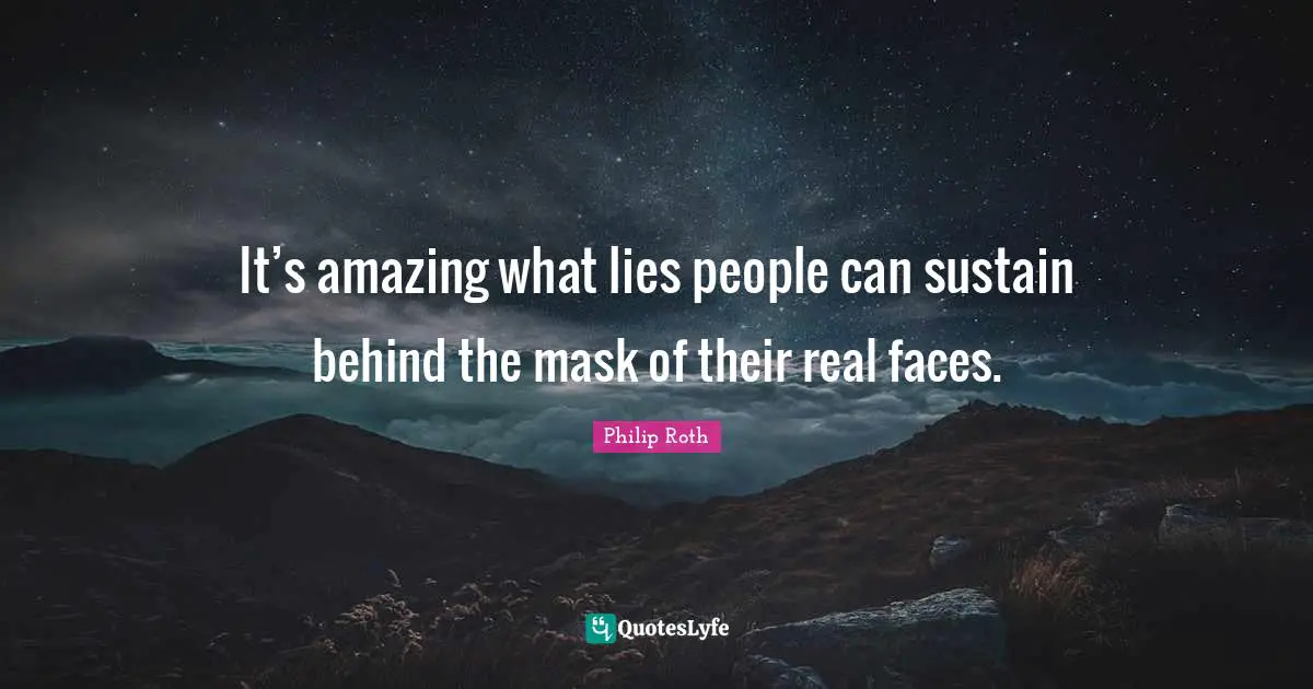 It’s amazing what lies people can sustain behind the mask of their real faces.